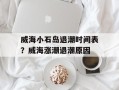 威海小石岛退潮时间表？威海涨潮退潮原因