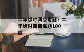 二年级时间应用题？二年级时间训练题100道