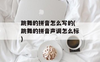跳舞的拼音怎么写的(跳舞的拼音声调怎么标)