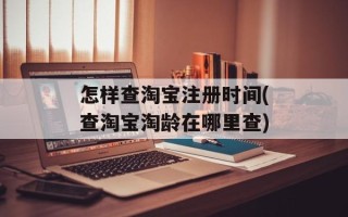 怎样查淘宝注册时间(查淘宝淘龄在哪里查)