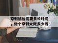 穿刺活检需要多长时间，做个穿刺大概多少钱