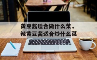 黄豆酱适合做什么菜，辣黄豆酱适合炒什么菜