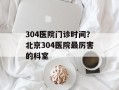 304医院门诊时间？北京304医院最厉害的科室