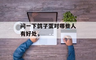 问一下鸽子蛋对哪些人有好处，