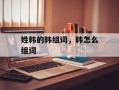 姓韩的韩组词，韩怎么组词