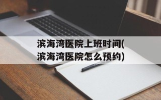 滨海湾医院上班时间(滨海湾医院怎么预约)
