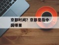 京都时间？京都是指中国哪里