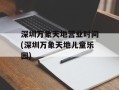 深圳万象天地营业时间(深圳万象天地儿童乐园)