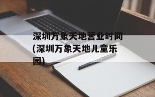 深圳万象天地营业时间(深圳万象天地儿童乐园)