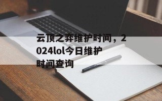 云顶之弈维护时间，2024lol今日维护时间查询