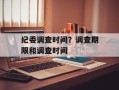 纪委调查时间？调查期限和调查时间
