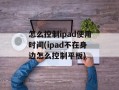 怎么控制ipad使用时间(ipad不在身边怎么控制平板)