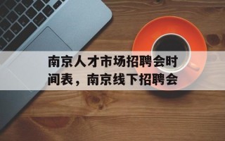 南京人才市场招聘会时间表，南京线下招聘会