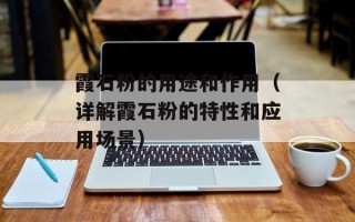 霞石粉的用途和作用（详解霞石粉的特性和应用场景）