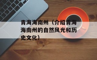 青海海南州（介绍青海海南州的自然风光和历史文化）