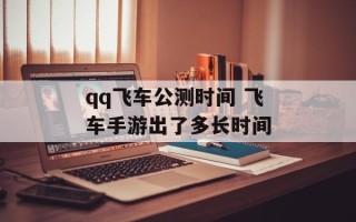 qq飞车公测时间 飞车手游出了多长时间