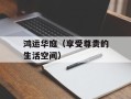 鸿运华庭（享受尊贵的生活空间）
