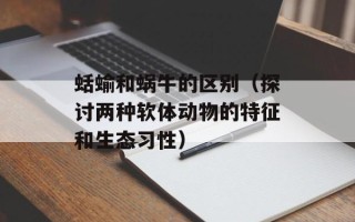 蛞蝓和蜗牛的区别（探讨两种软体动物的特征和生态习性）