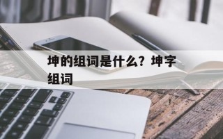 坤的组词是什么？坤字组词