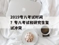2019专八考试时间？专八考试和研究生复试冲突