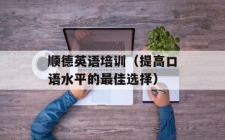 顺德英语培训（提高口语水平的最佳选择）