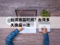 台湾换届时间？台湾多久换届一次