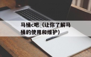 马桶c吧（让你了解马桶的使用和维护）