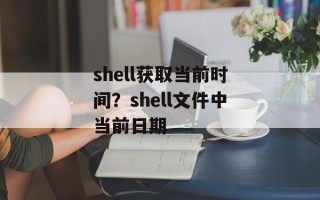 shell获取当前时间？shell文件中当前日期