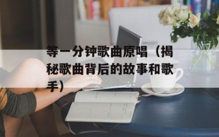 等一分钟歌曲原唱（揭秘歌曲背后的故事和歌手）