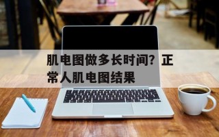 肌电图做多长时间？正常人肌电图结果