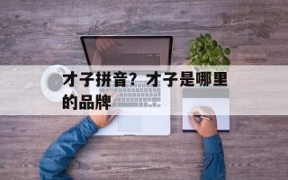 才子拼音？才子是哪里的品牌