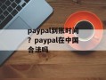paypal到账时间？paypal在中国合法吗
