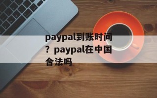 paypal到账时间？paypal在中国合法吗