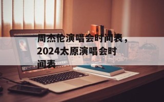 周杰伦演唱会时间表，2024太原演唱会时间表