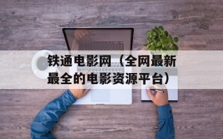 铁通电影网（全网最新最全的电影资源平台）