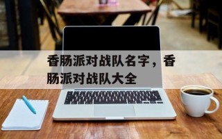 香肠派对战队名字，香肠派对战队大全