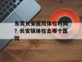 东莞长安医院体检时间？长安镇体检去哪个医院