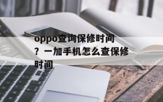 oppo查询保修时间？一加手机怎么查保修时间