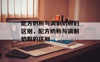 配方奶粉与调制奶粉的区别，配方奶粉与调制奶粉的区别