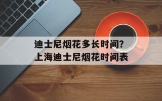 迪士尼烟花多长时间？上海迪士尼烟花时间表