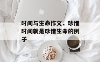 时间与生命作文，珍惜时间就是珍惜生命的例子
