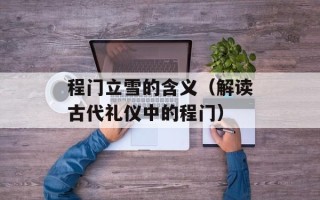 程门立雪的含义（解读古代礼仪中的程门）