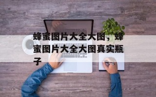 蜂蜜图片大全大图，蜂蜜图片大全大图真实瓶子