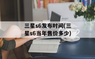 三星s6发布时间(三星s6当年售价多少)