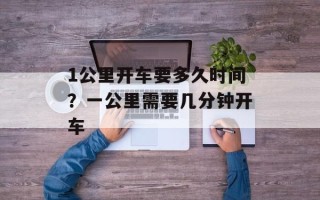 1公里开车要多久时间？一公里需要几分钟开车