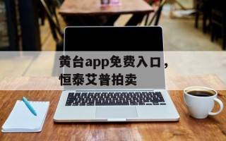 黄台app免费入口，恒泰艾普拍卖