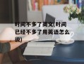 时间不多了英文(时间已经不多了用英语怎么说)