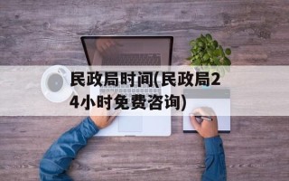 民政局时间(民政局24小时免费咨询)