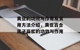 黄豆的功效与作用及食用方法介绍，黄豆百合莲子豆浆的功效与作用