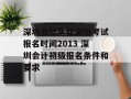 深圳会计从业资格考试报名时间2013 深圳会计初级报名条件和要求